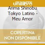 Arima Shinobu Tokyo Latino - Meu Amor cd musicale