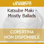 Katsube Maki - Mostly Ballads cd musicale
