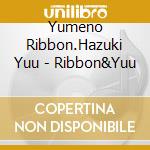 Yumeno Ribbon.Hazuki Yuu - Ribbon&Yuu cd musicale
