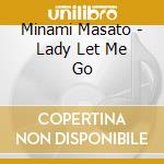 Minami Masato - Lady Let Me Go cd musicale