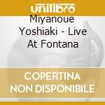 Miyanoue Yoshiaki - Live At Fontana cd musicale