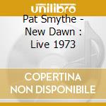 Pat Smythe - New Dawn : Live 1973 cd musicale