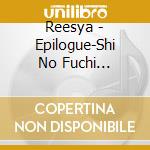 Reesya - Epilogue-Shi No Fuchi Yori/Ashita Ga Konakutemo cd
