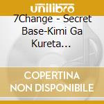 7Change - Secret Base-Kimi Ga Kureta Mono-2018.7Change.Ver cd