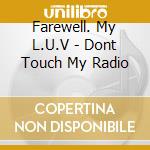 Farewell. My L.U.V - Dont Touch My Radio cd musicale di Farewell. My L.U.V