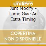 Junt Modify - Tame-Give An Extra Timing cd musicale