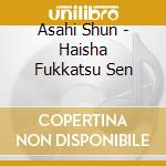 Asahi Shun - Haisha Fukkatsu Sen cd