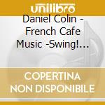 Daniel Colin - French Cafe Music -Swing! Musette- cd musicale di Colin, Daniel