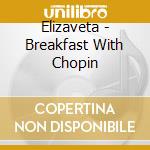 Elizaveta - Breakfast With Chopin cd musicale di Elizaveta