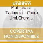 Matsubara Tadayuki - Chura Umi.Chura Shima-Ayagu.Miyako No Uta- cd