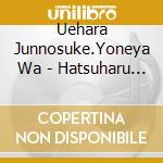 Uehara Junnosuke.Yoneya Wa - Hatsuharu Wagakki Ga Kanaderu. Omedeitai Shirabe Kettei Ban cd