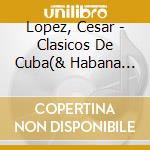 Lopez, Cesar - Clasicos De Cuba(& Habana Ensenble) cd