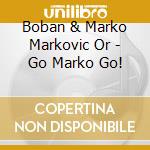 Boban & Marko Markovic Or - Go Marko Go! cd