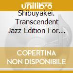 Shibuyakei. Transcendent Jazz Edition For A Free Spirit / Various cd