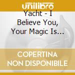 Yacht - I Believe You, Your Magic Is Real cd