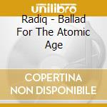 Radiq - Ballad For The Atomic Age cd