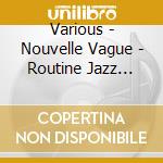 Various - Nouvelle Vague - Routine Jazz Presen cd