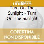 Turn On The Sunlight - Turn On The Sunlight cd