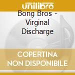 Bong Bros - Virginal Discharge cd