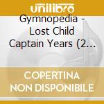 Gymnopedia - Lost Child Captain Years (2 Cd) cd