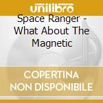 Space Ranger - What About The Magnetic cd