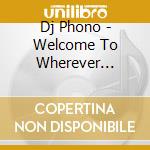 Dj Phono - Welcome To Wherever You'Re Not cd
