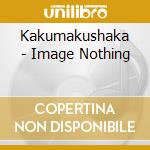 Kakumakushaka - Image Nothing cd