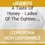 A Taste Of Honey - Ladies Of The Eighties -Exp Edit cd