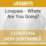 Lowpass - Where Are You Going? cd