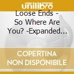 Loose Ends - So Where Are You? -Expanded Edition cd