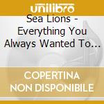 Sea Lions - Everything You Always Wanted To Know About Sea Lions But Were Afraid To cd