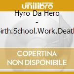 Hyro Da Hero - Birth.School.Work.Death cd