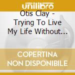 Otis Clay - Trying To Live My Life Without You cd
