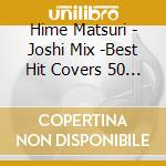 Hime Matsuri - Joshi Mix -Best Hit Covers 50 Nonstop Mix- cd