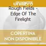 Rough Fields - Edge Of The Firelight cd