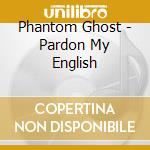 Phantom Ghost - Pardon My English cd