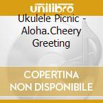 Ukulele Picnic - Aloha.Cheery Greeting cd