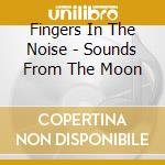 Fingers In The Noise - Sounds From The Moon cd