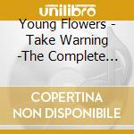 Young Flowers - Take Warning -The Complete Studio Recordings (2 Cd) cd