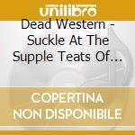 Dead Western - Suckle At The Supple Teats Of Time cd