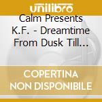 Calm Presents K.F. - Dreamtime From Dusk Till Dawn cd