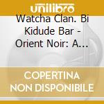 Watcha Clan. Bi Kidude Bar - Orient Noir: A West-Eastern Divan cd