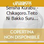 Sensha Kurabu - Chikagoro.Teito Ni Bakko Suru Mono Domo cd