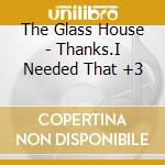 The Glass House - Thanks.I Needed That +3 cd