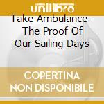 Take Ambulance - The Proof Of Our Sailing Days cd