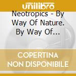Neotropics - By Way Of Nature. By Way Of Grace cd