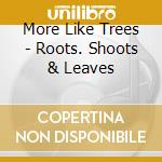 More Like Trees - Roots. Shoots & Leaves cd