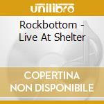 Rockbottom - Live At Shelter cd