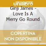 Ginji James - Love Is A Merry Go Round cd musicale di Ginji James