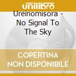 Ureinomisora - No Signal To The Sky cd